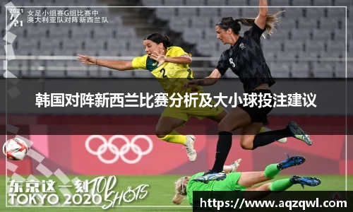 韩国对阵新西兰比赛分析及大小球投注建议