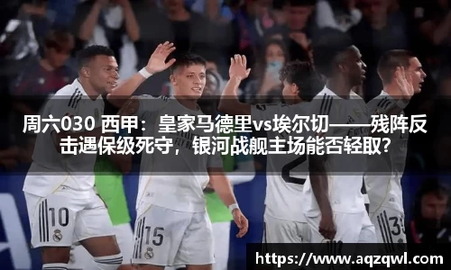 周六030 西甲：皇家马德里vs埃尔切——残阵反击遇保级死守，银河战舰主场能否轻取？