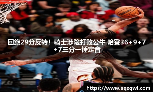 回绝29分反转！骑士涉险打败公牛 哈登36+9+7+7三分一锤定音