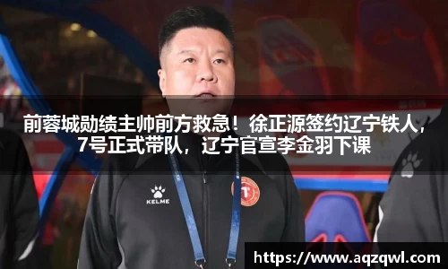前蓉城勋绩主帅前方救急！徐正源签约辽宁铁人，7号正式带队，辽宁官宣李金羽下课
